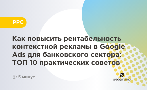 Как повысить рентабельность контекстной рекламы в Google Ads для банковского сектора