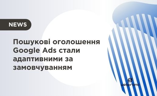 Пошукові оголошення Google Ads стали адаптивними за замовчуванням
