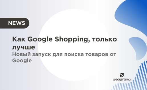 Как Google Shopping, только лучше — новый запуск для поиска товаров от Google
