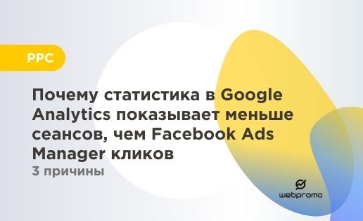 3 причины, почему статистика в Google Analytics показывает меньше сеансов, чем Facebook Ads Manager кликов