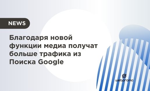 Благодаря новой функции медиа получат больше трафика из Поиска Google