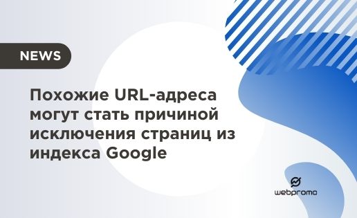Похожие URL-адреса могут стать причиной исключения страниц из индекса Google