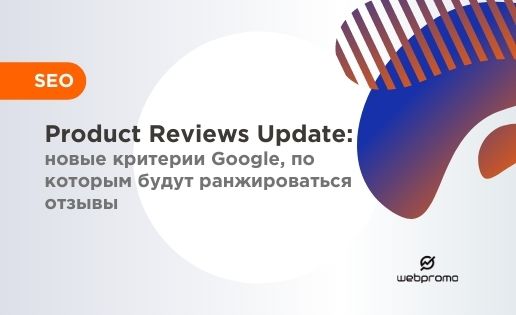 Product Reviews Update: новые критерии Google, по которым будут ранжироваться отзывы