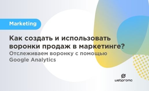 Как создать и использовать воронки продаж в маркетинге? Отслеживаем воронку с помощью Google Analytics
