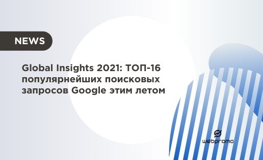 Global Insights 2021: ТОП-16 популярнейших поисковых запросов Google этим летом