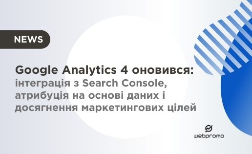 Google Analytics 4 оновився: інтеграція з Search Console, атрибуція на основі даних і досягнення маркетингових цілей