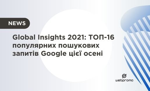 Global Insights 2021: ТОП-16 популярних пошукових запитів Google цієї осені