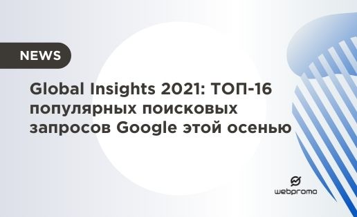 Global Insights 2021: ТОП-16 популярных поисковых запросов Google этой осенью
