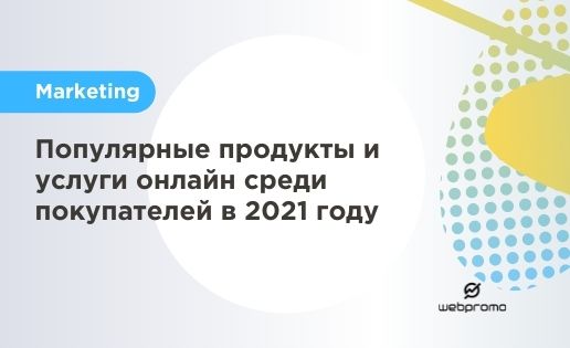 Популярные продукты и услуги онлайн среди покупателей в 2021 году