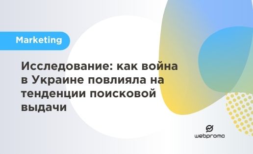 Исследование: как война в Украине повлияла на тенденции поисковой выдачи