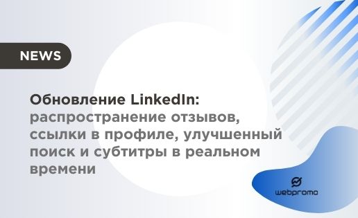 Обновление LinkedIn: распространение отзывов, ссылки в профиле, улучшенный поиск и субтитры в реальном времени