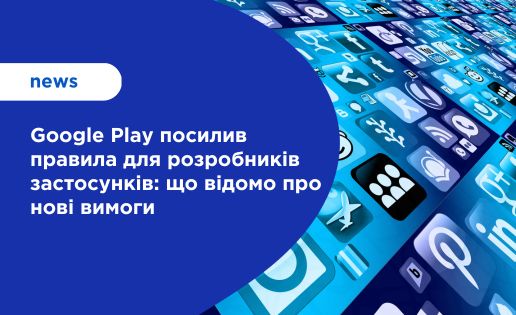 Google Play посилив правила для розробників застосунків: що відомо про нові вимоги