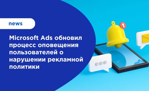 Microsoft Ads обновил процесс оповещения пользователей о нарушении рекламной политики