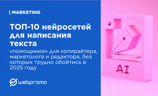 ТОП-10 нейросетей для написания текста. «Помощники» для копирайтера, маркетолога и редактора, без которых трудно обойтись в 2025 году