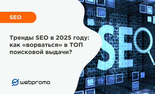 Тренды SEO в 2025 году: как «ворваться» в ТОП поисковой выдачи?